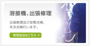 溶接機、出張修理。出張修理及び定期点検、年次点検行います。修理品目はこちら。