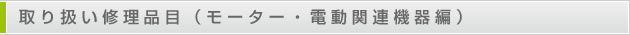 取り扱い修理品目（モーター・電動関連機器編）